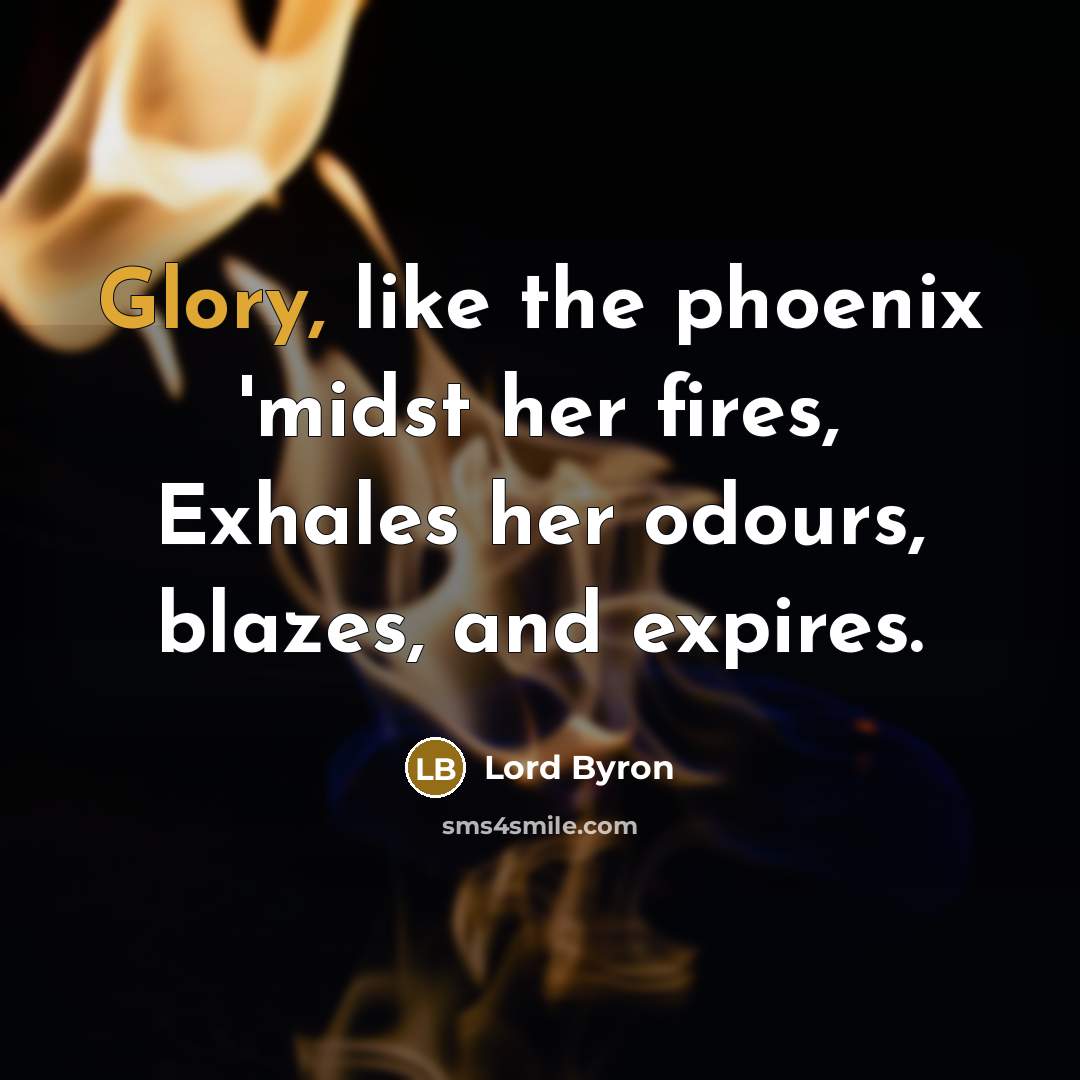 “Glory, like the phoenix 'midst her fires, Exhales her odours, blazes, and expires.” quote by Lord Byron