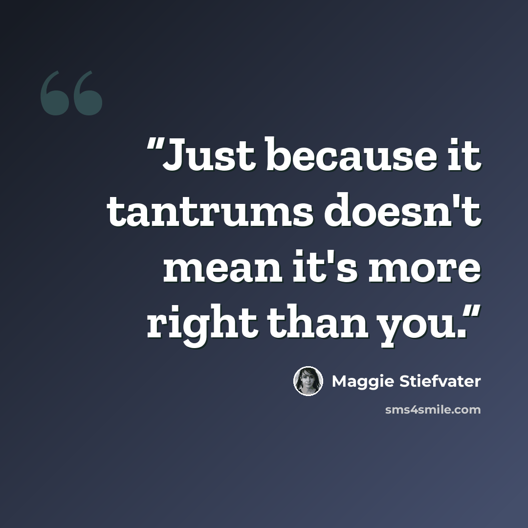“Just because it tantrums doesn't mean it's more right than you.” quote by Maggie Stiefvater