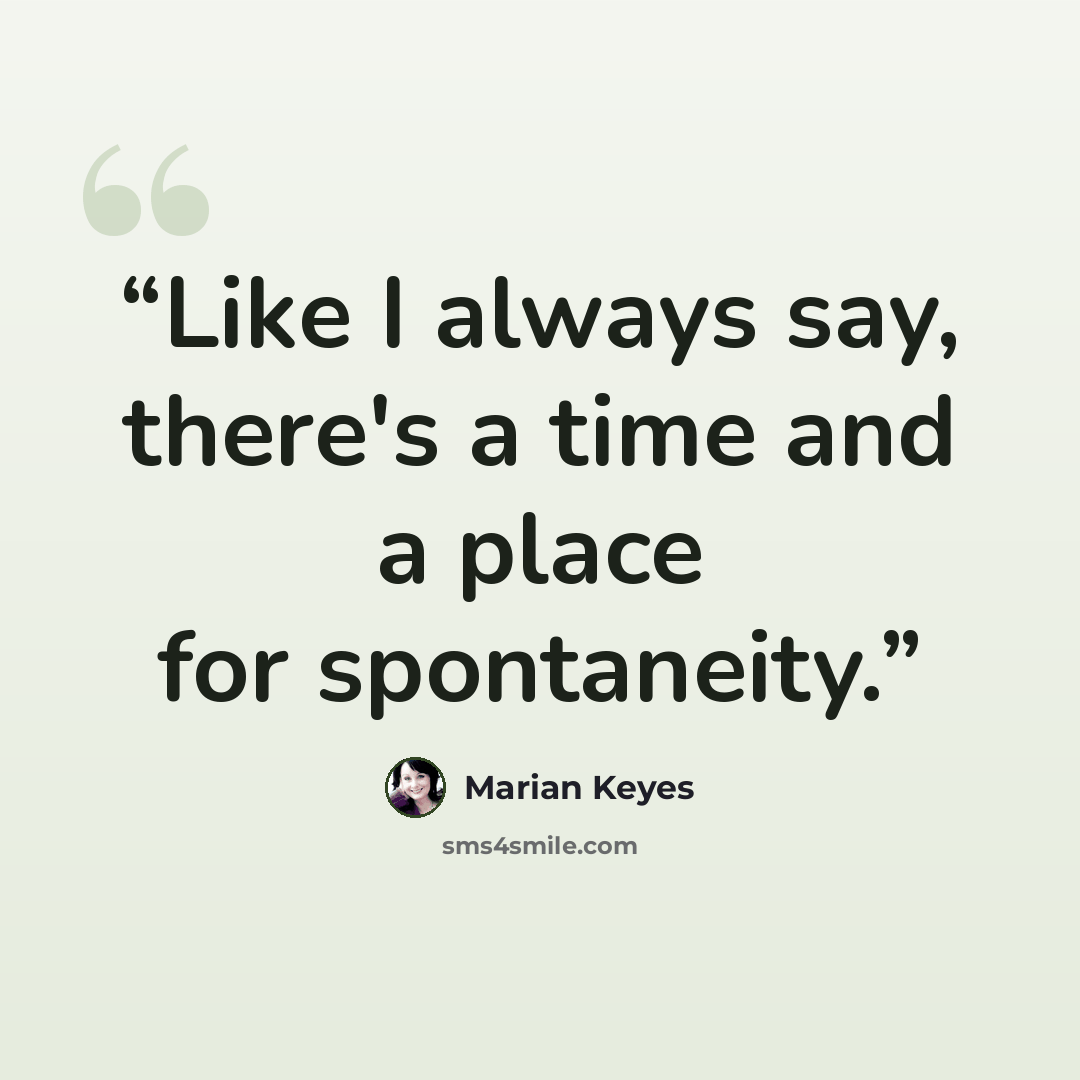 “Like I always say, there's a time and a place for spontaneity.” quote by Marian Keyes