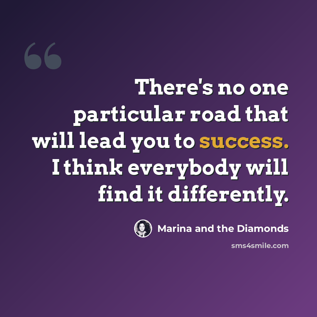 “There's no one particular road that will lead you to success. I think everybody will find it differently.” quote by Marina and the Diamonds