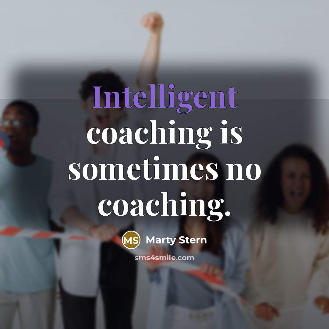 “Intelligent coaching is sometimes no coaching.” quote by Marty Stern