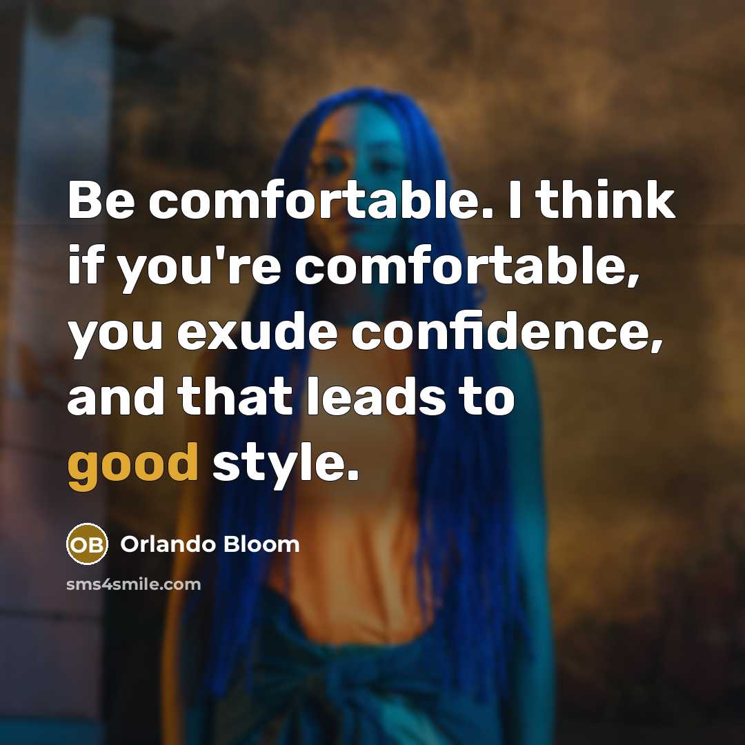 “Be comfortable. I think if you're comfortable, you exude confidence, and that leads to good style.” quote by Orlando Bloom