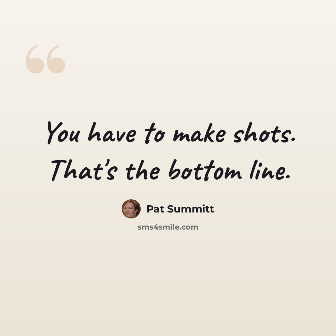 “You have to make shots. That's the bottom line.” quote by Pat Summitt