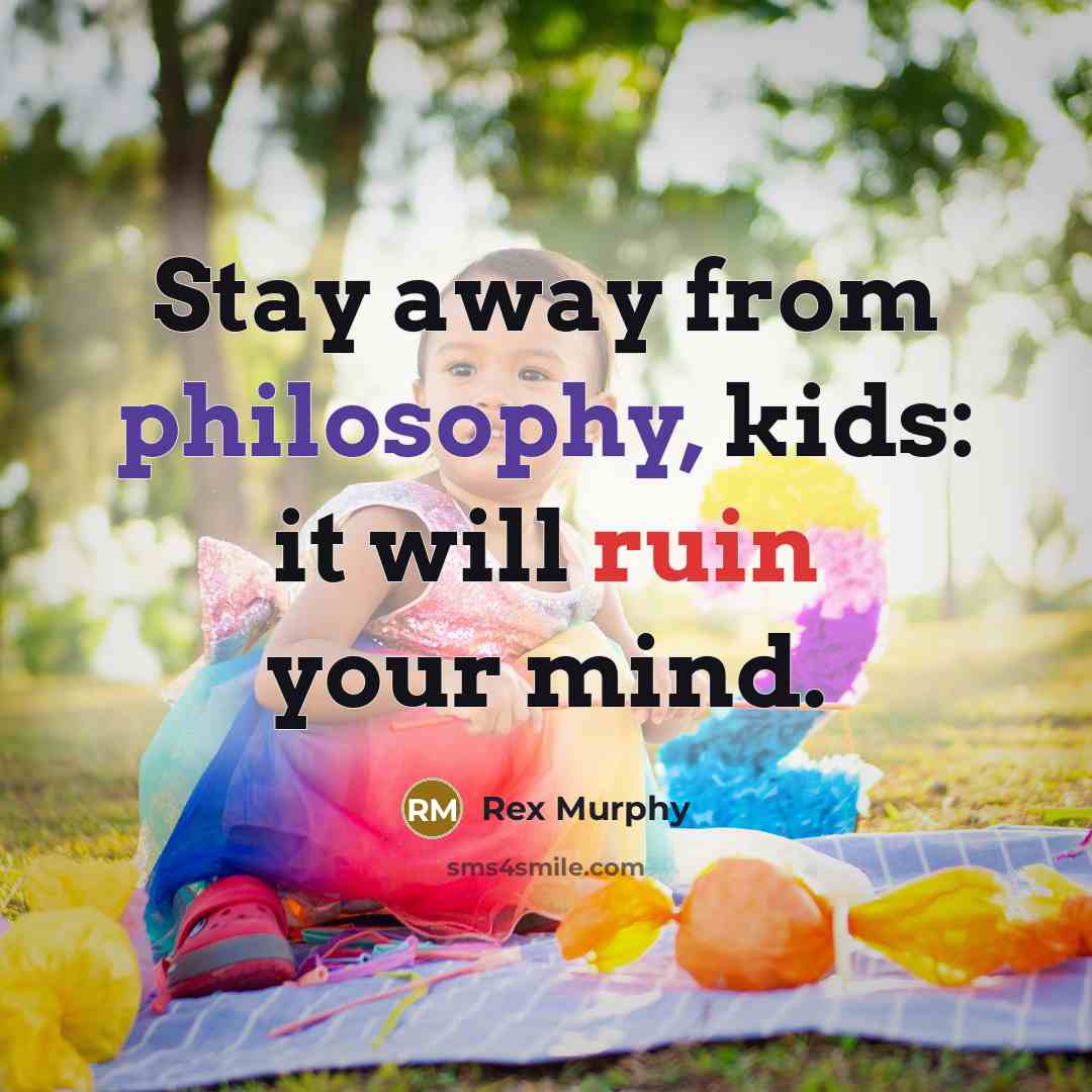 “Stay away from philosophy, kids: it will ruin your mind.” quote by Rex Murphy