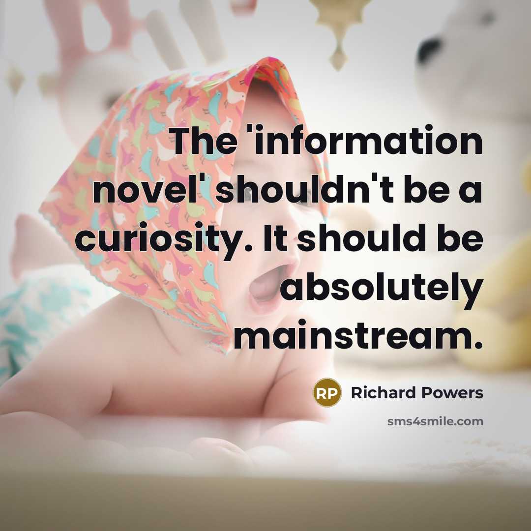 “The 'information novel' shouldn't be a curiosity. It should be absolutely mainstream.” quote by Richard Powers