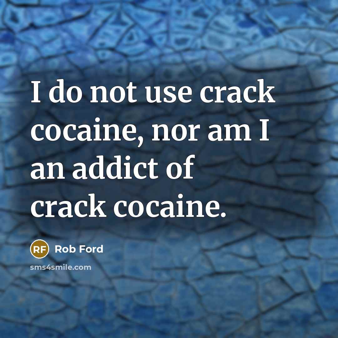 “I do not use crack cocaine, nor am I an addict of crack cocaine.” quote by Rob Ford