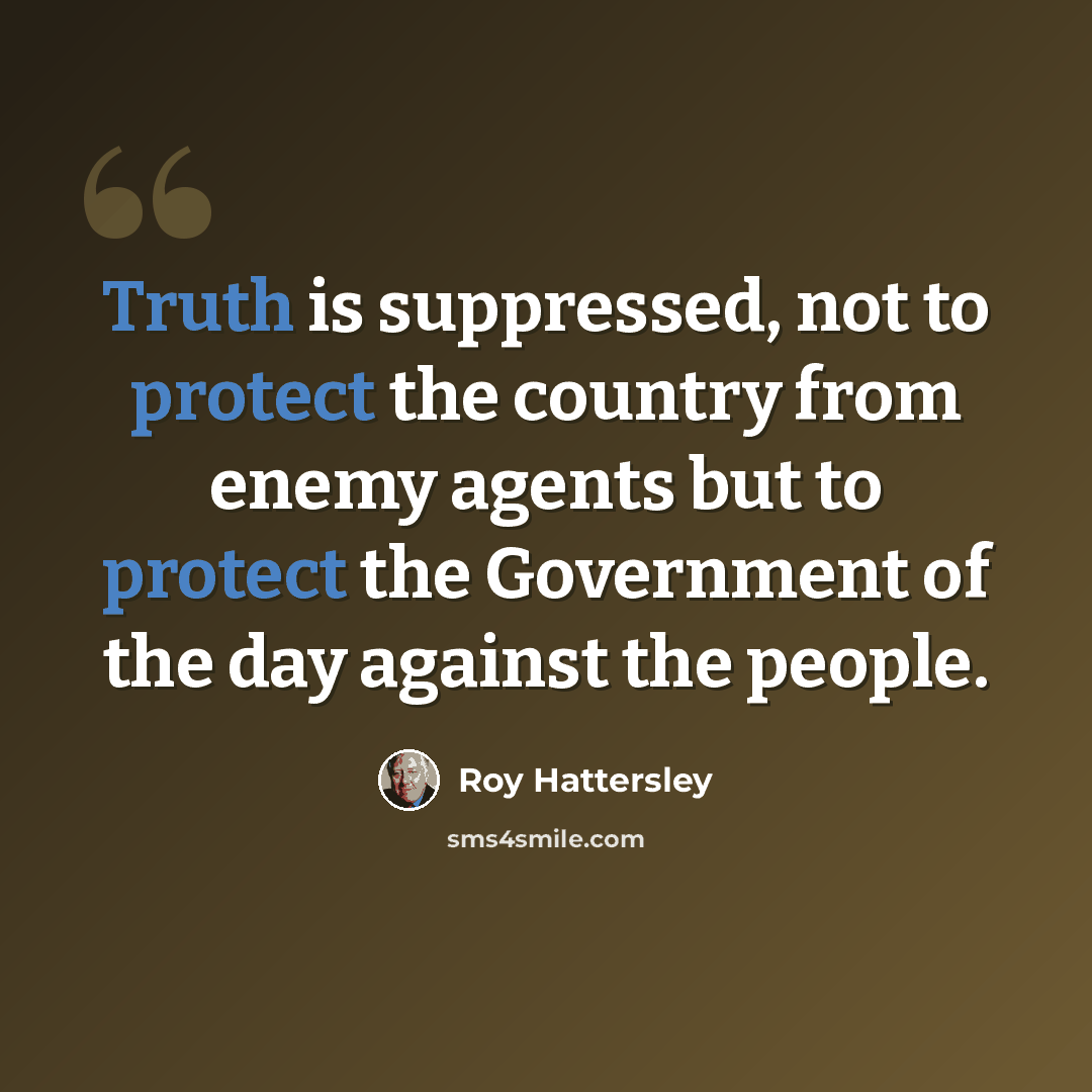 “Truth is suppressed, not to protect the country from enemy agents but to protect the Government of the day against the people.” quote by Roy Hattersley
