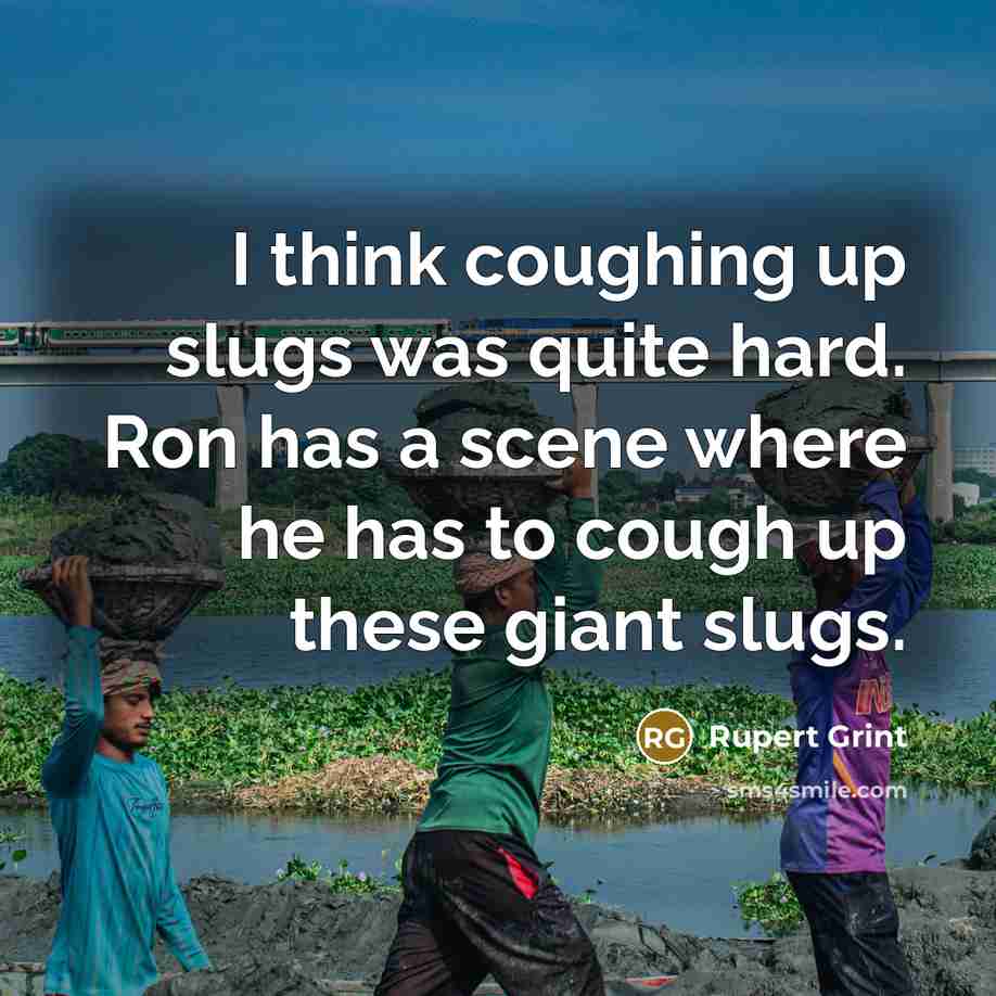 “I think coughing up slugs was quite hard. Ron has a scene where he has to cough up these giant slugs.” quote by Rupert Grint