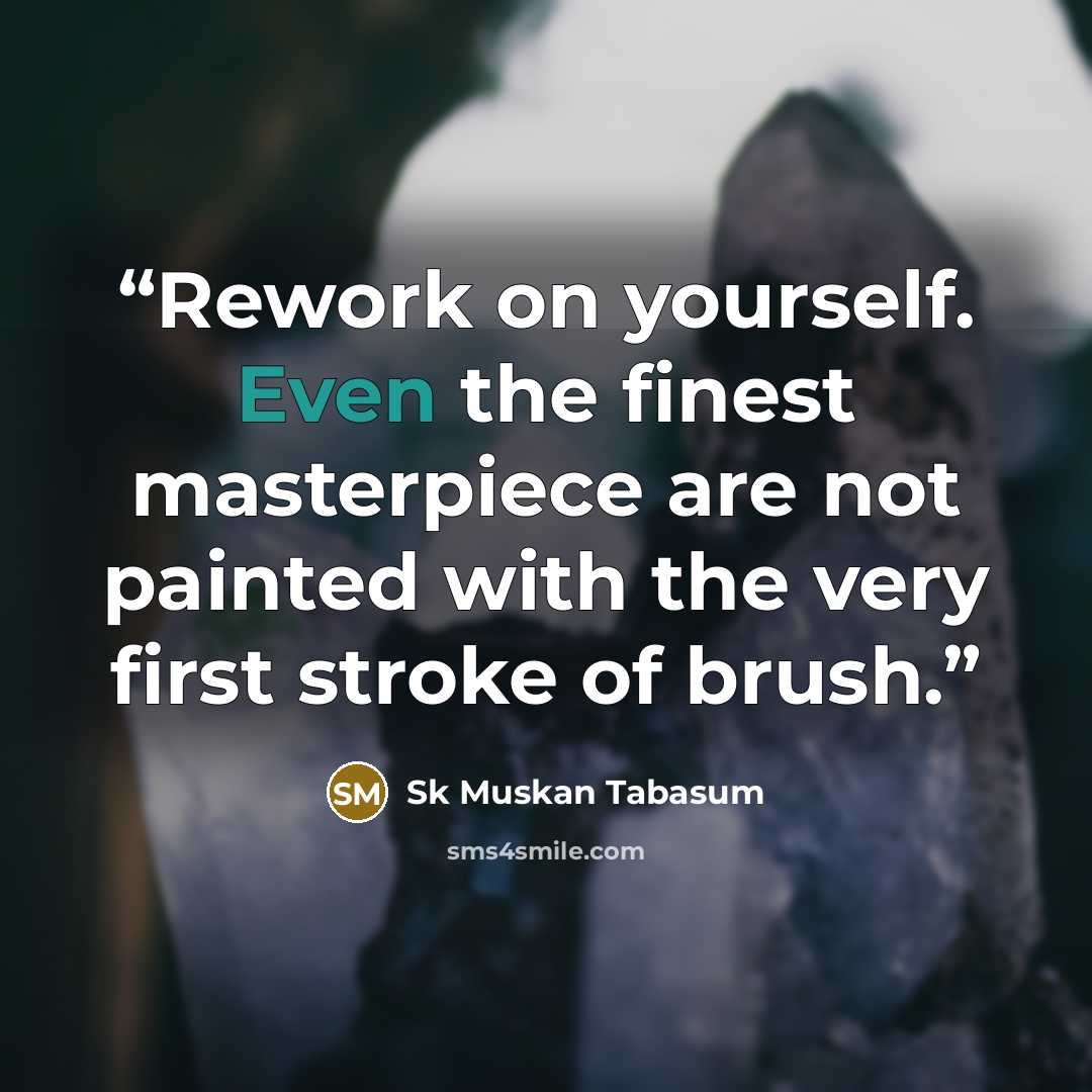 “Rework on yourself. Even the finest masterpiece are not painted with the very first stroke of brush.” quote by Sk Muskan Tabasum