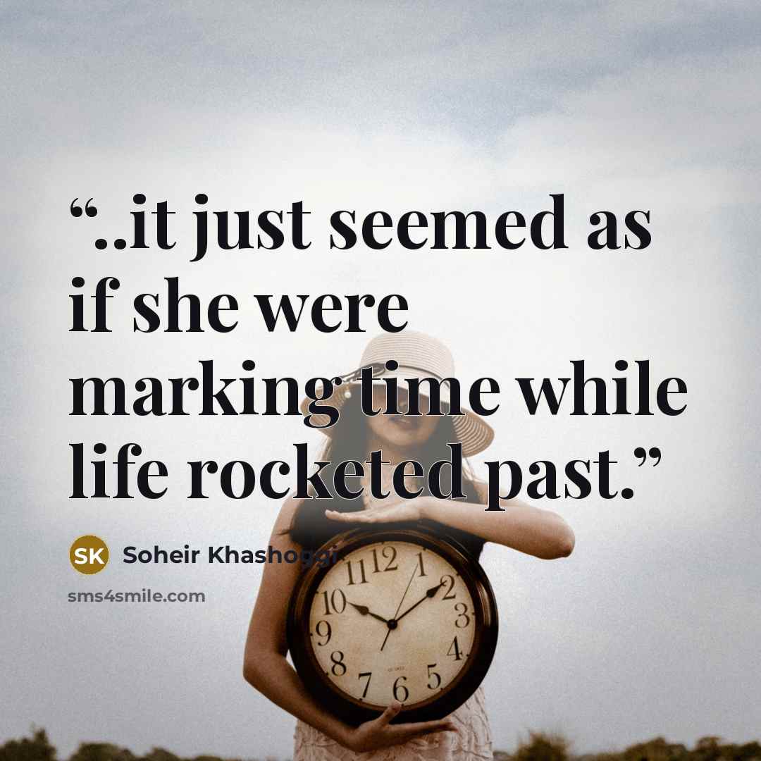 “..it just seemed as if she were marking time while life rocketed past.” quote by Soheir Khashoggi