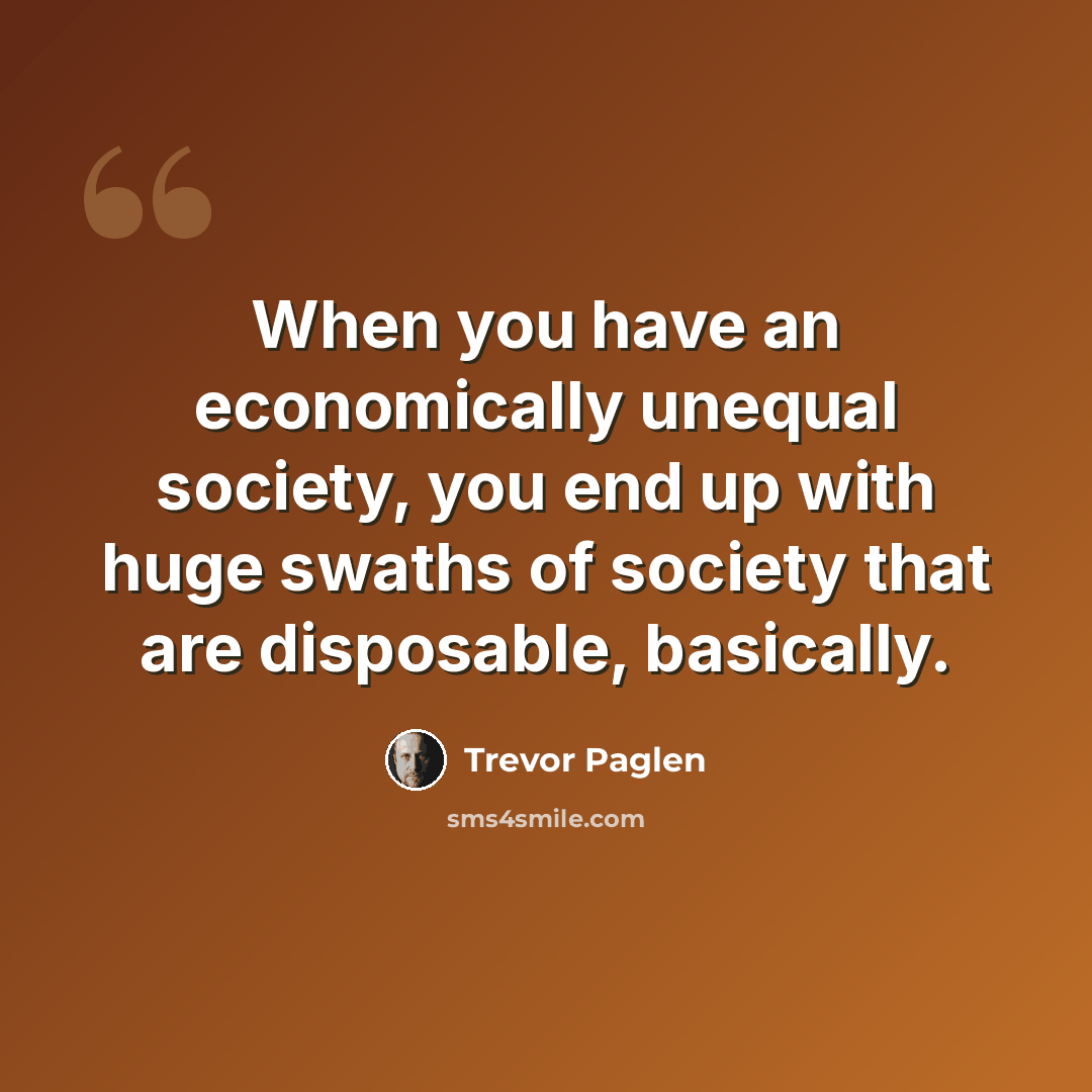 “When you have an economically unequal society, you end up with huge swaths of society that are disposable, basically.” quote by Trevor Paglen
