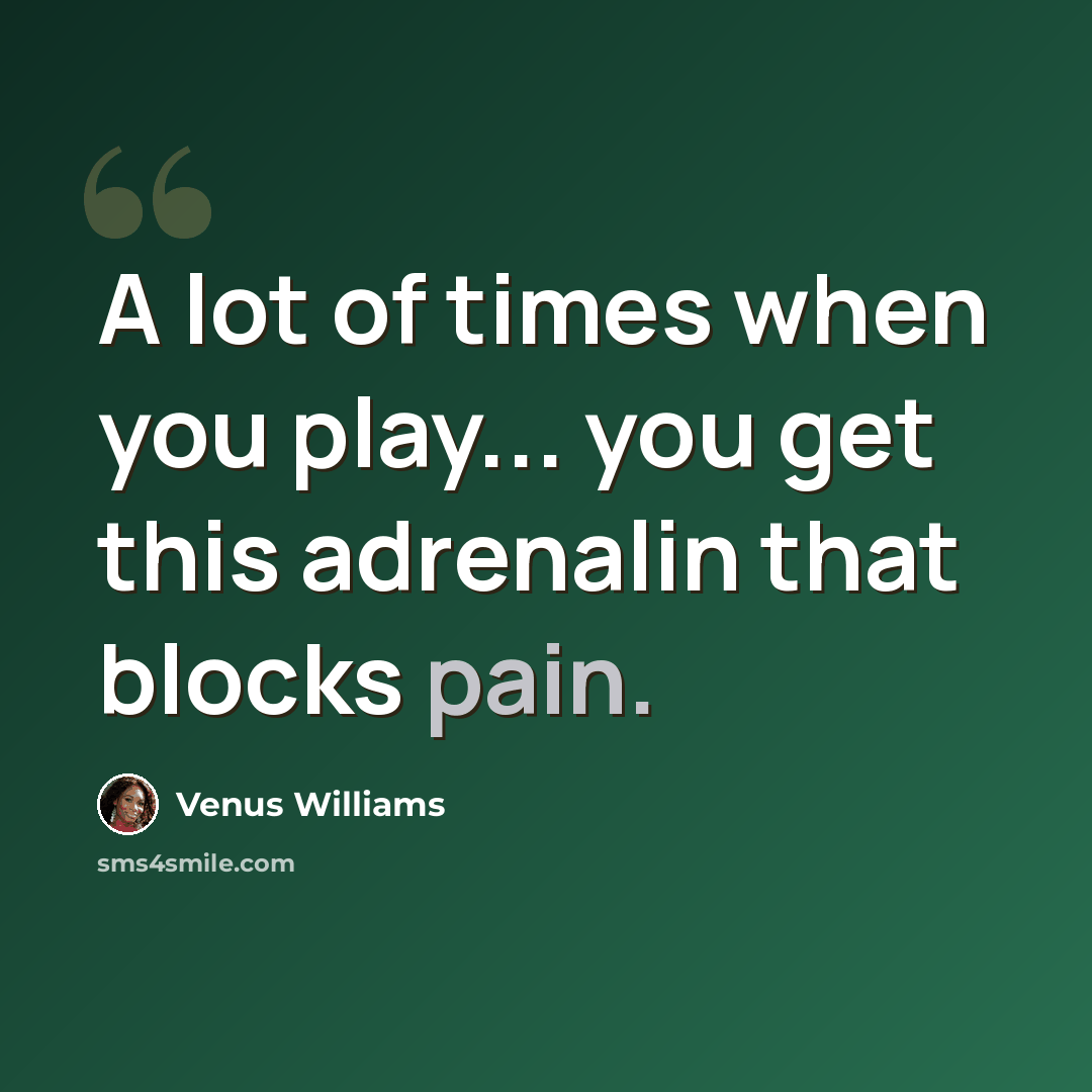 “A lot of times when you play... you get this adrenalin that blocks pain.” quote by Venus Williams