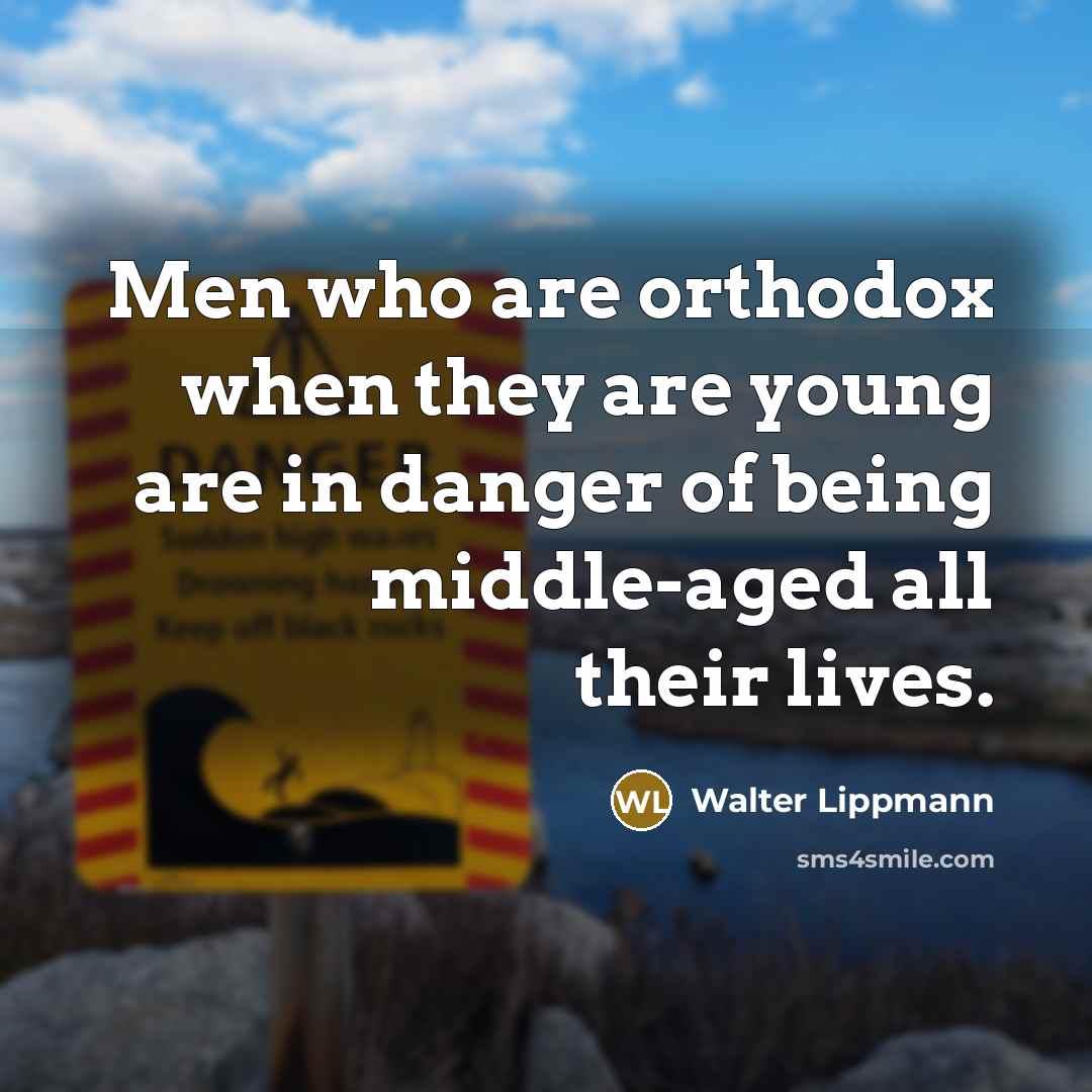 “Men who are orthodox when they are young are in danger of being middle-aged all their lives.” quote by Walter Lippmann