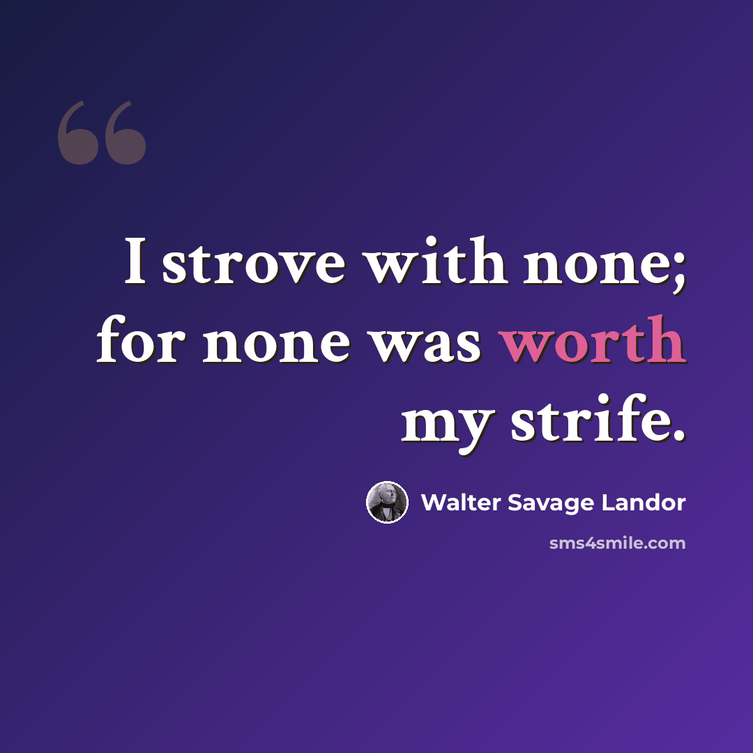 “I strove with none; for none was worth my strife.” quote by Walter Savage Landor