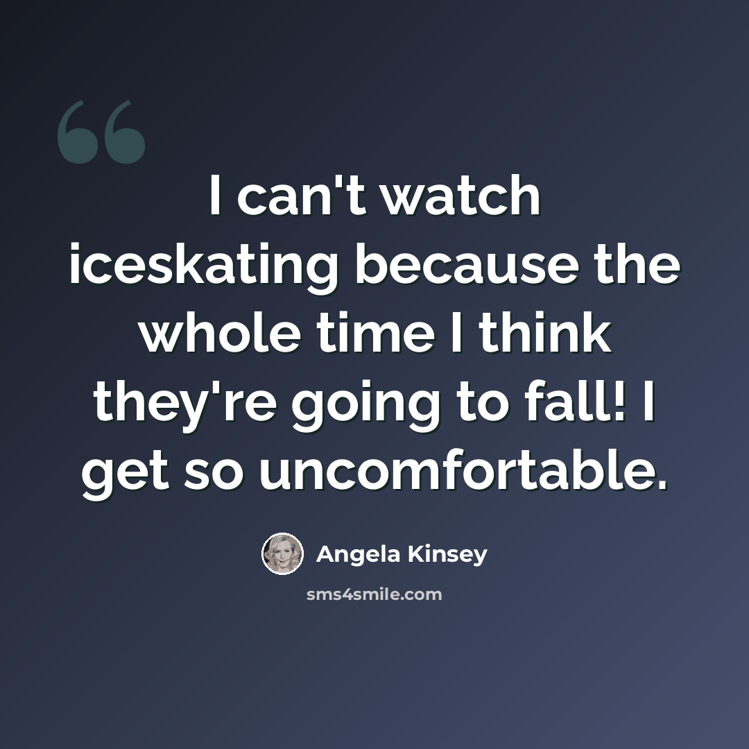 “I can't watch iceskating because the whole time I think they're going to fall! I get so uncomfortable.” quote by Angela Kinsey