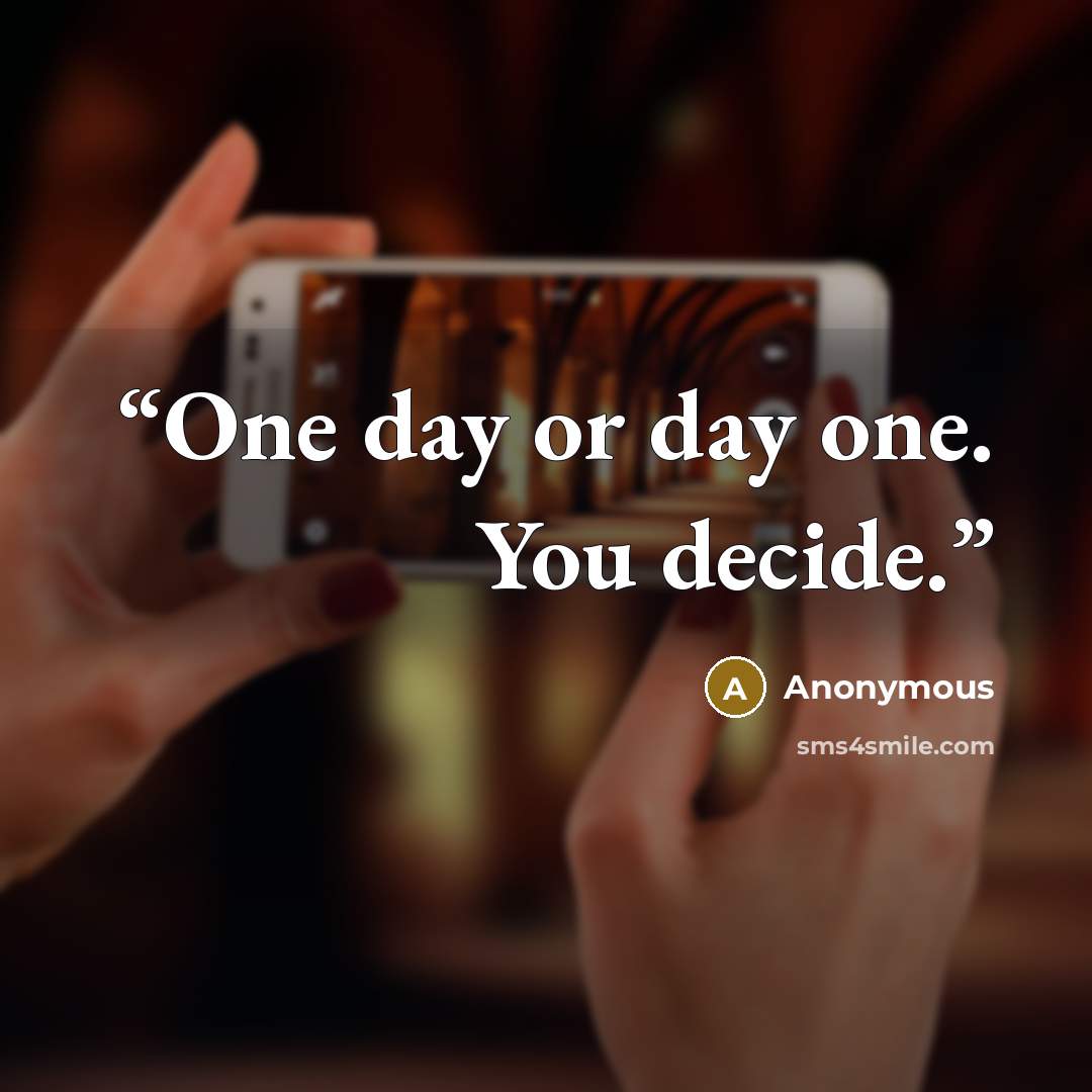 “One day or day one. You decide.” quote by Anonymous