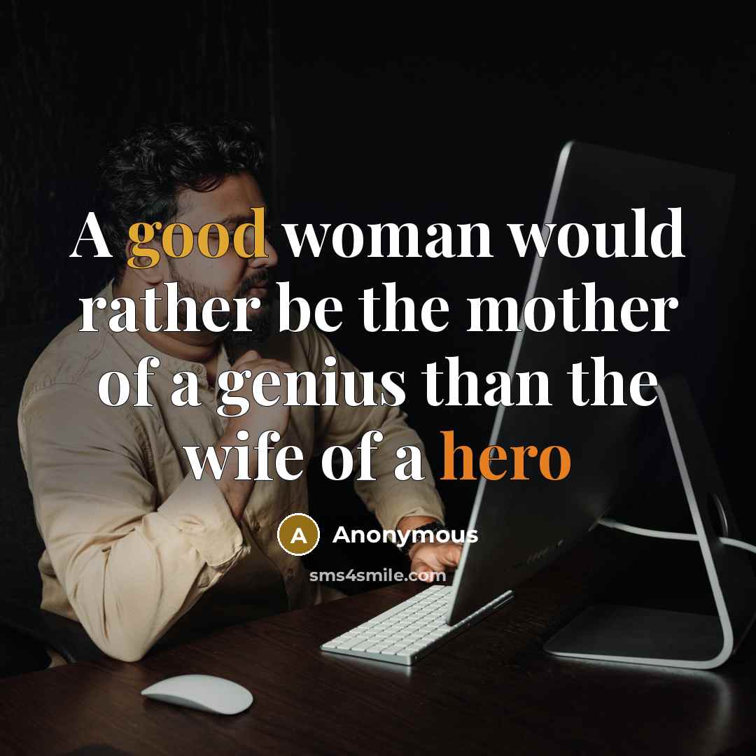 “A good woman would rather be the mother of a genius than the wife of a hero” quote by Anonymous