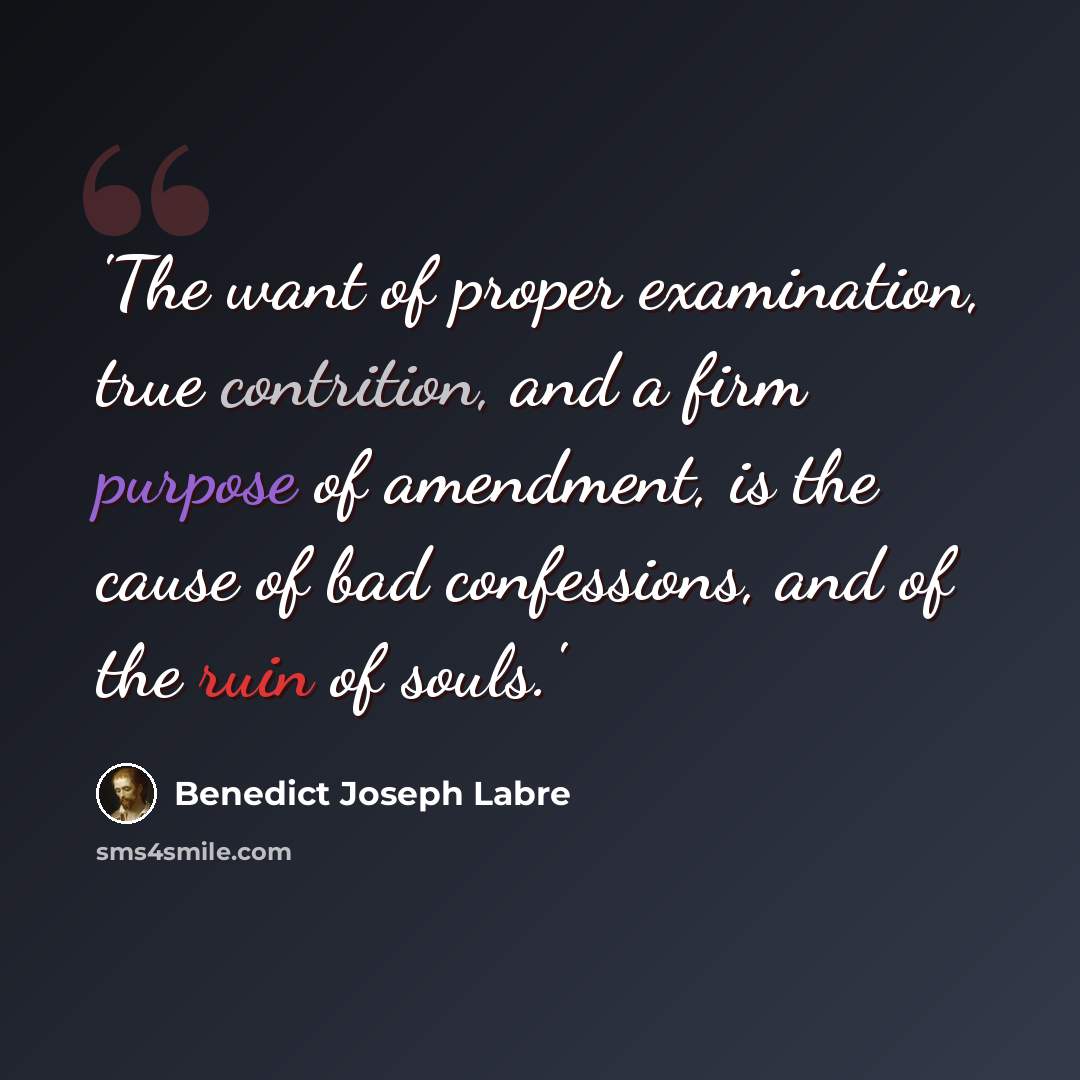 “'The want of proper examination, true contrition, and a firm purpose of amendment, is the cause of bad confessions, and of the ruin of souls.'” quote by Benedict Joseph Labre