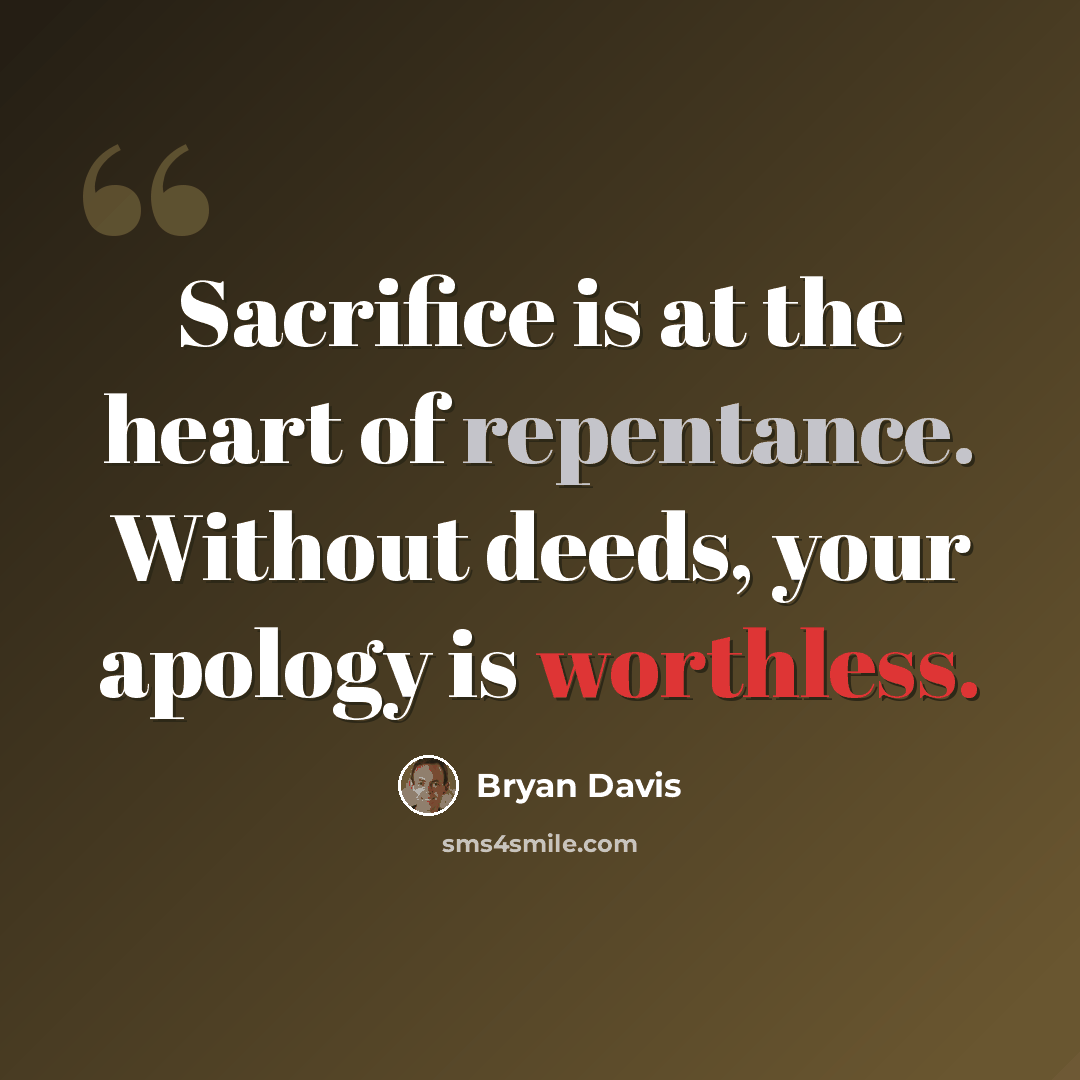 “Sacrifice is at the heart of repentance. Without deeds, your apology is worthless.” quote by Bryan Davis
