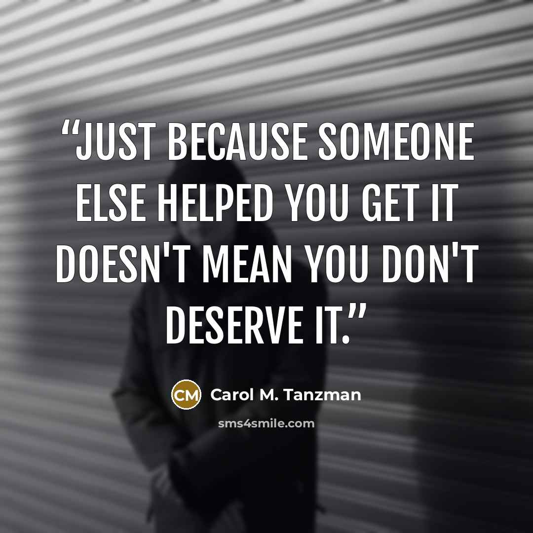 “Just because someone else helped you get it doesn't mean you don't deserve it.” quote by Carol M. Tanzman