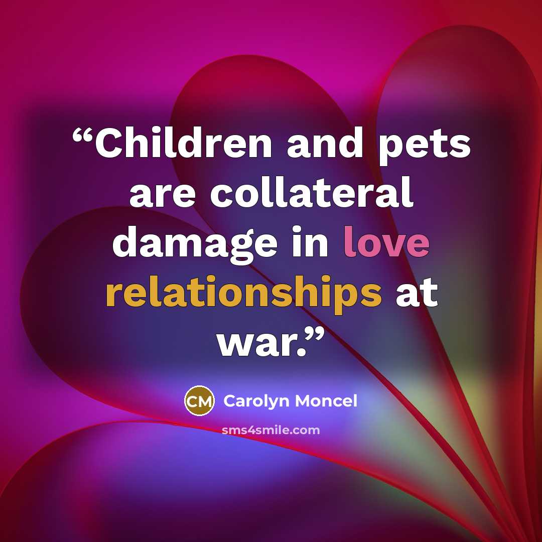 “Children and pets are collateral damage in love relationships at war.” quote by Carolyn Moncel
