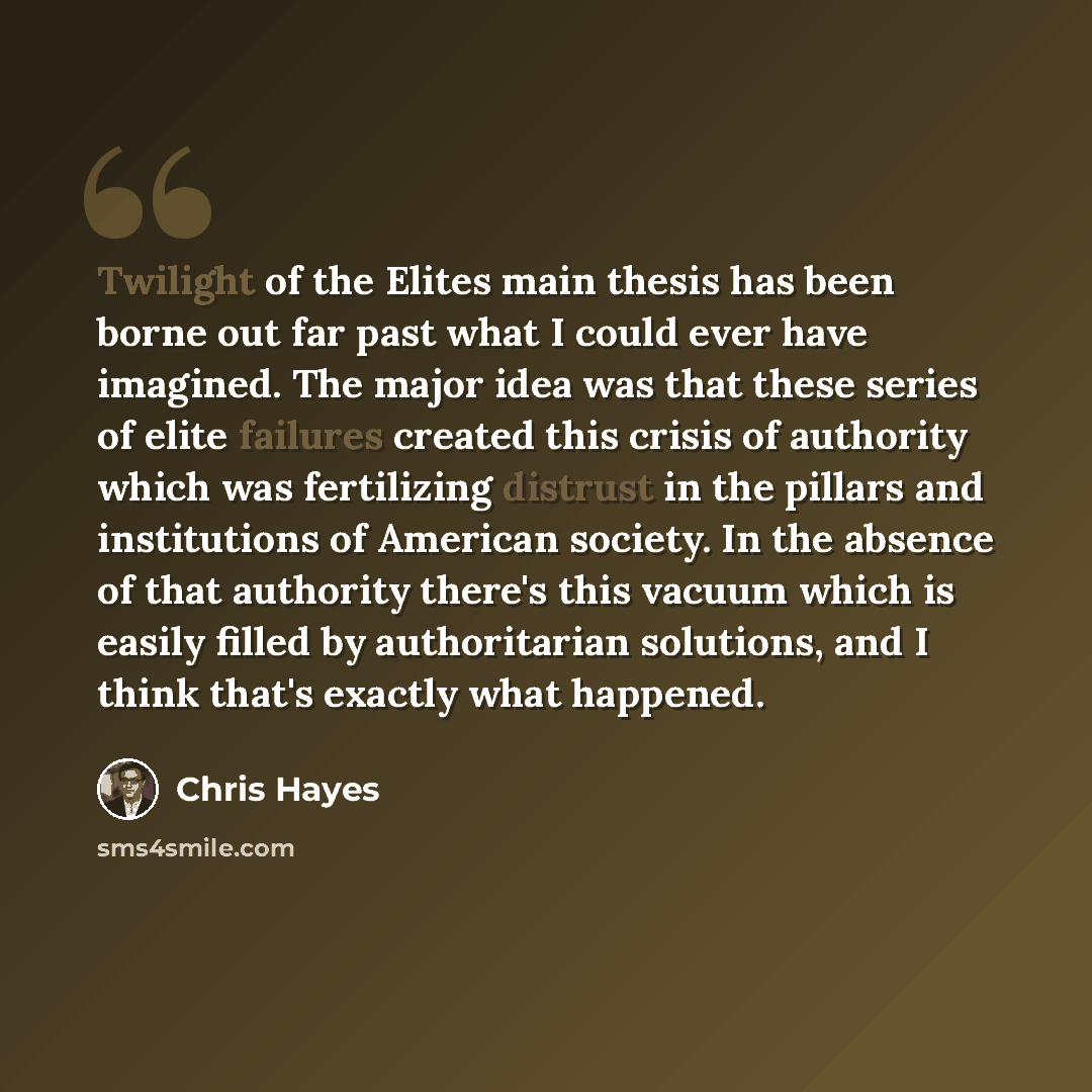 “Twilight of the Elites main thesis has been borne out far past what I could ever have imagined. The major idea was that these series of elite failures created this crisis of authority which was fertilizing distrust in the pillars and institutions of American society. In the absence of that…” quote by Chris Hayes