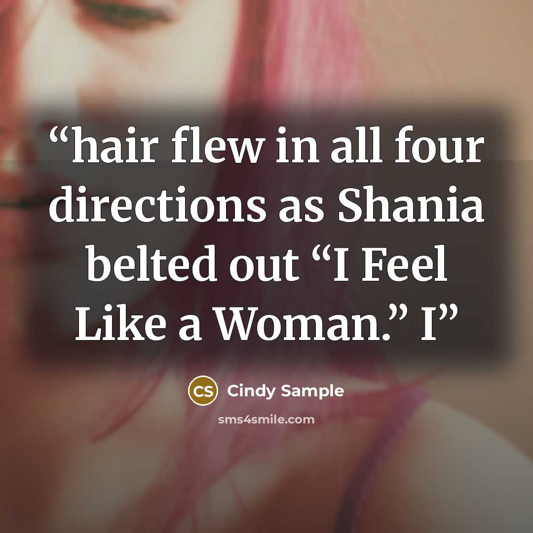 “hair flew in all four directions as Shania belted out “I Feel Like a Woman.” I” quote by Cindy Sample