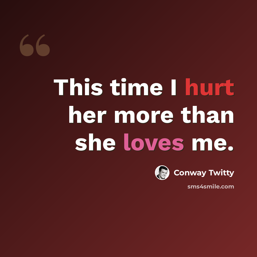 “This time I hurt her more than she loves me.” quote by Conway Twitty