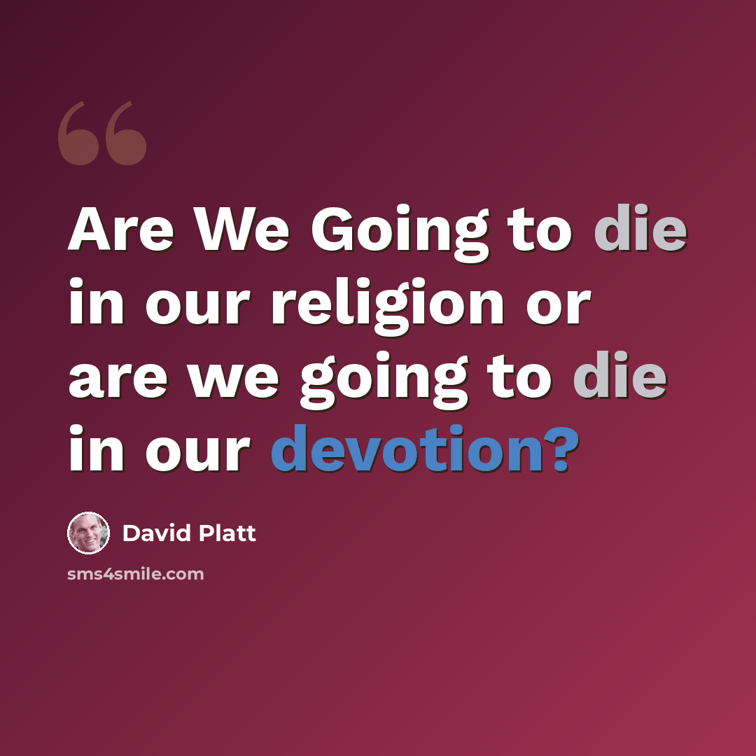 “Are We Going to die in our religion or are we going to die in our devotion?” quote by David Platt