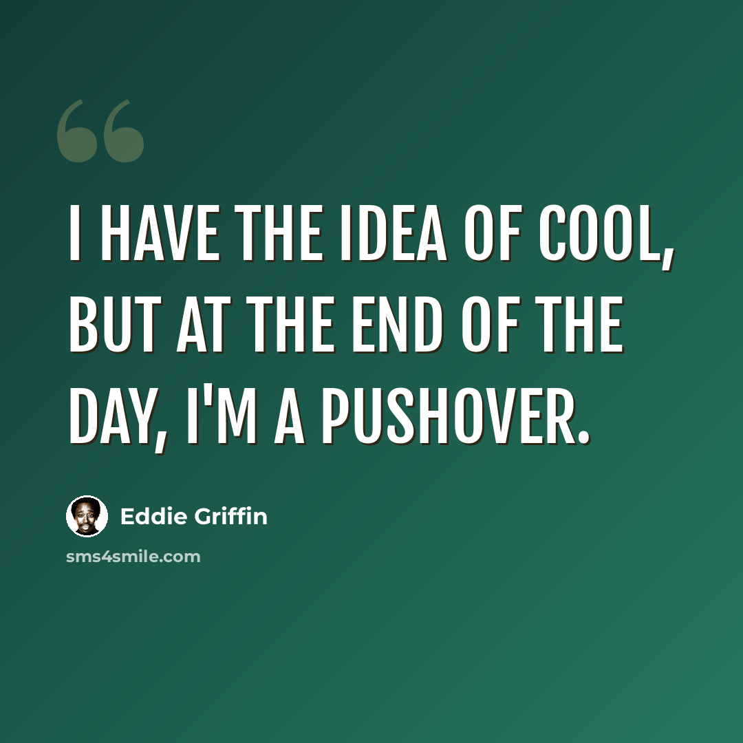 “I have the idea of cool, but at the end of the day, I'm a pushover.” quote by Eddie Griffin