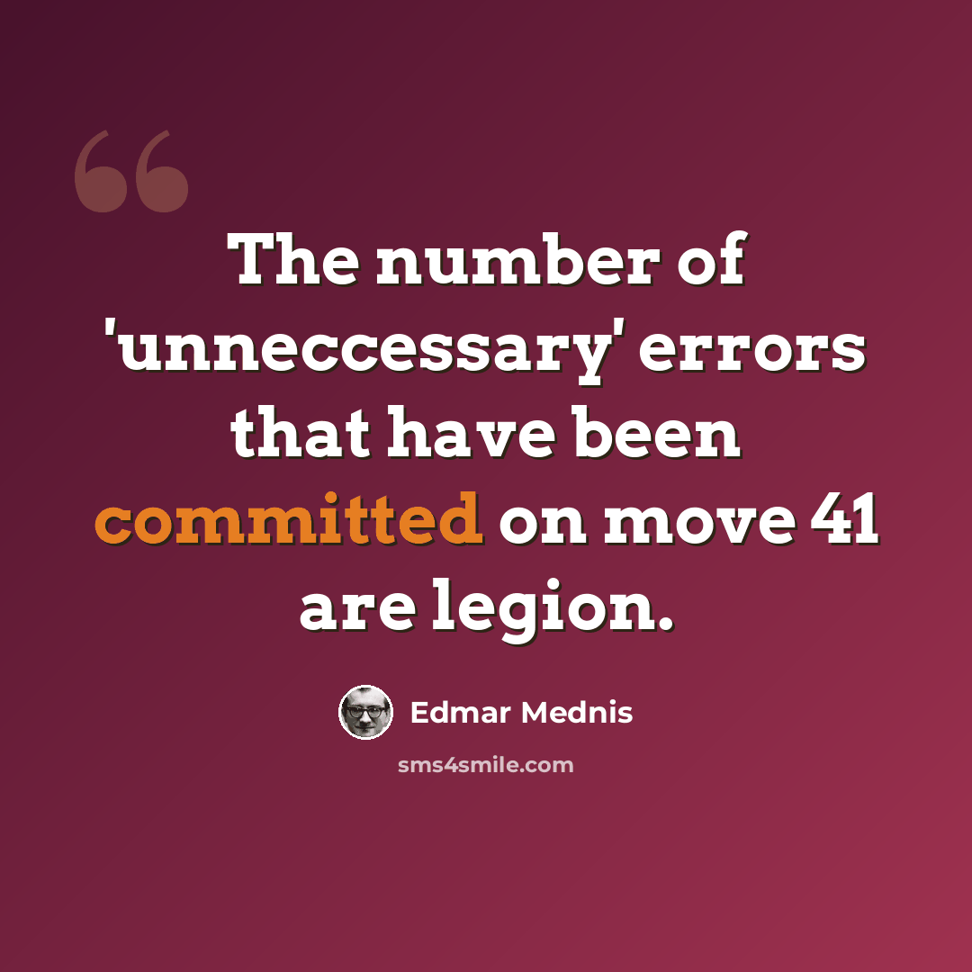 “The number of 'unneccessary' errors that have been committed on move 41 are legion.” quote by Edmar Mednis