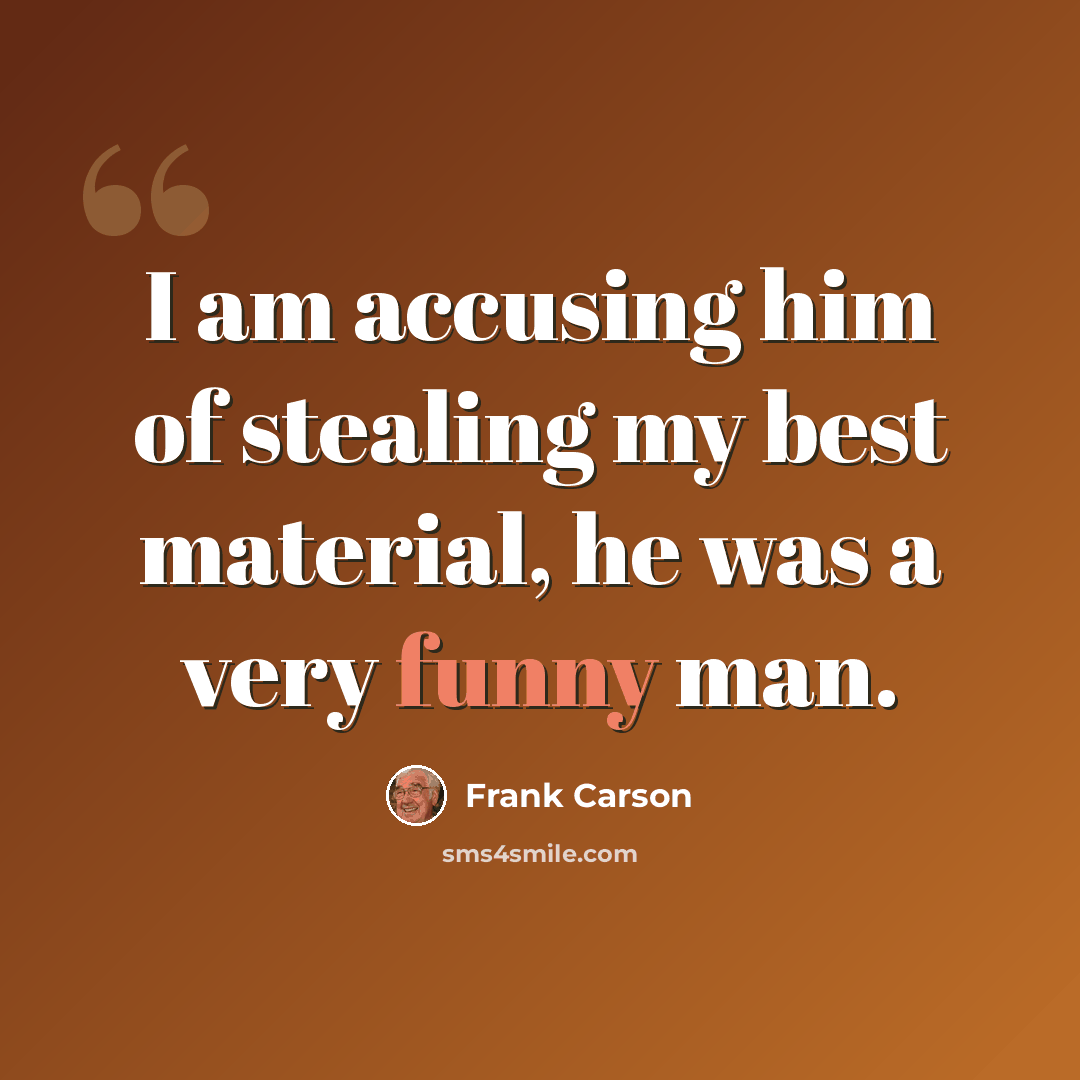 “I am accusing him of stealing my best material, he was a very funny man.” quote by Frank Carson