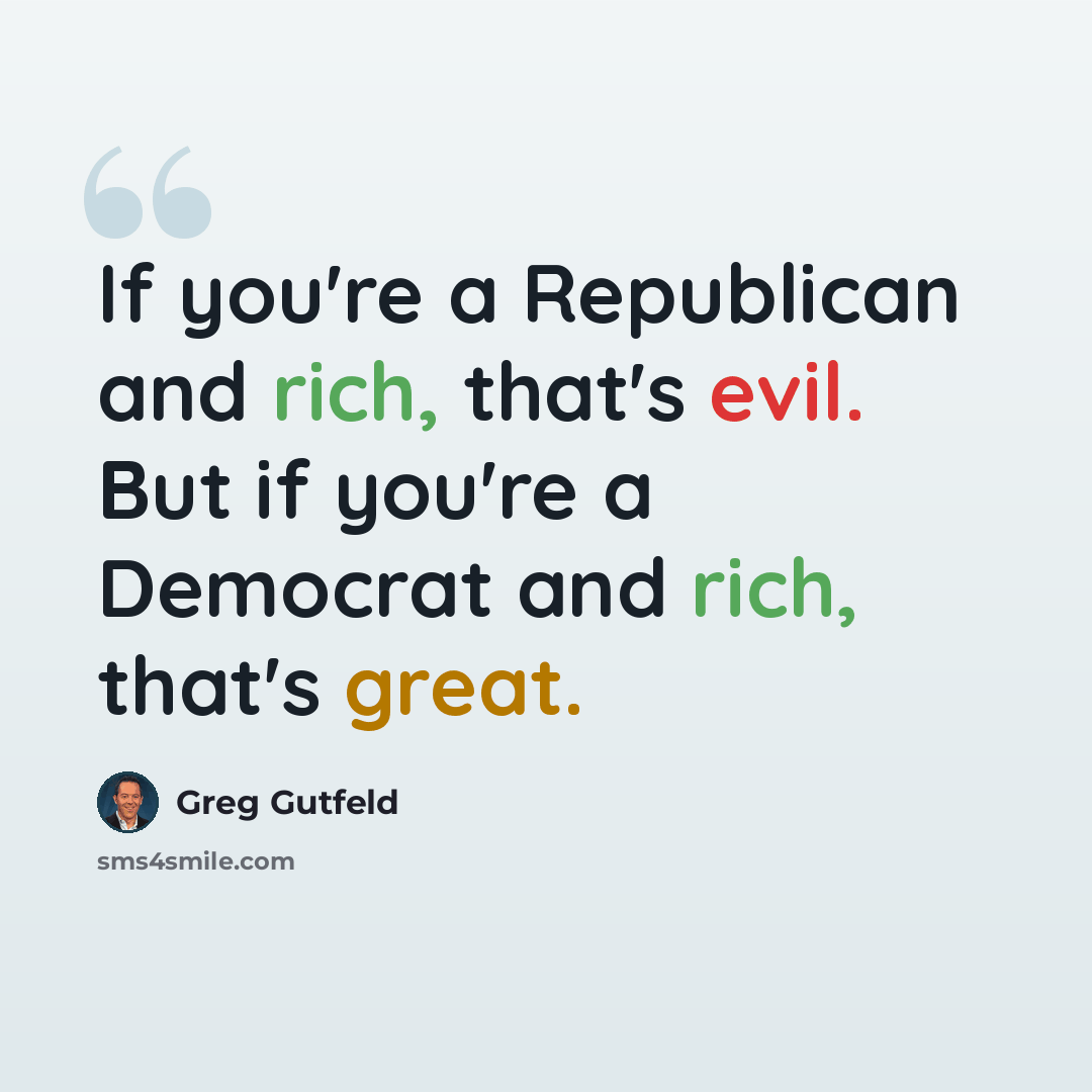 “If you're a Republican and rich, that's evil. But if you're a Democrat and rich, that's great.” quote by Greg Gutfeld