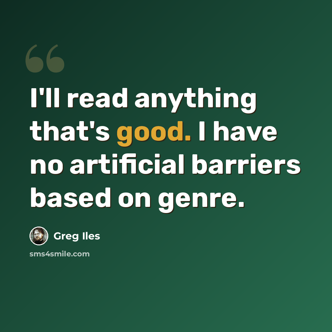 “I'll read anything that's good. I have no artificial barriers based on genre.” quote by Greg Iles