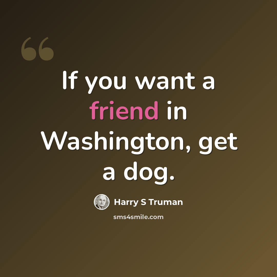 “If you want a friend in Washington, get a dog.” quote by Harry S Truman