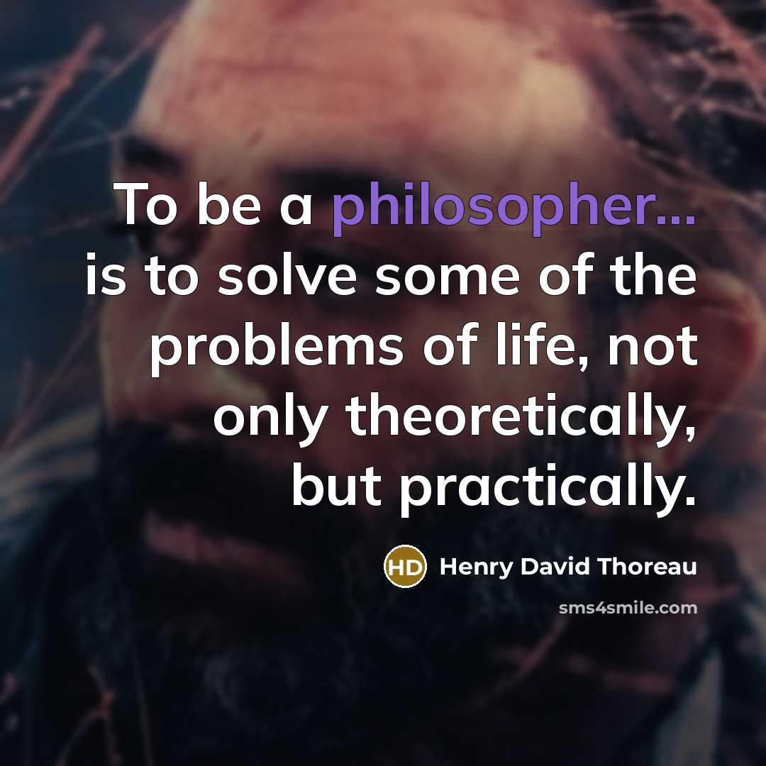 “To be a philosopher... is to solve some of the problems of life, not only theoretically, but practically.” quote by Henry David Thoreau