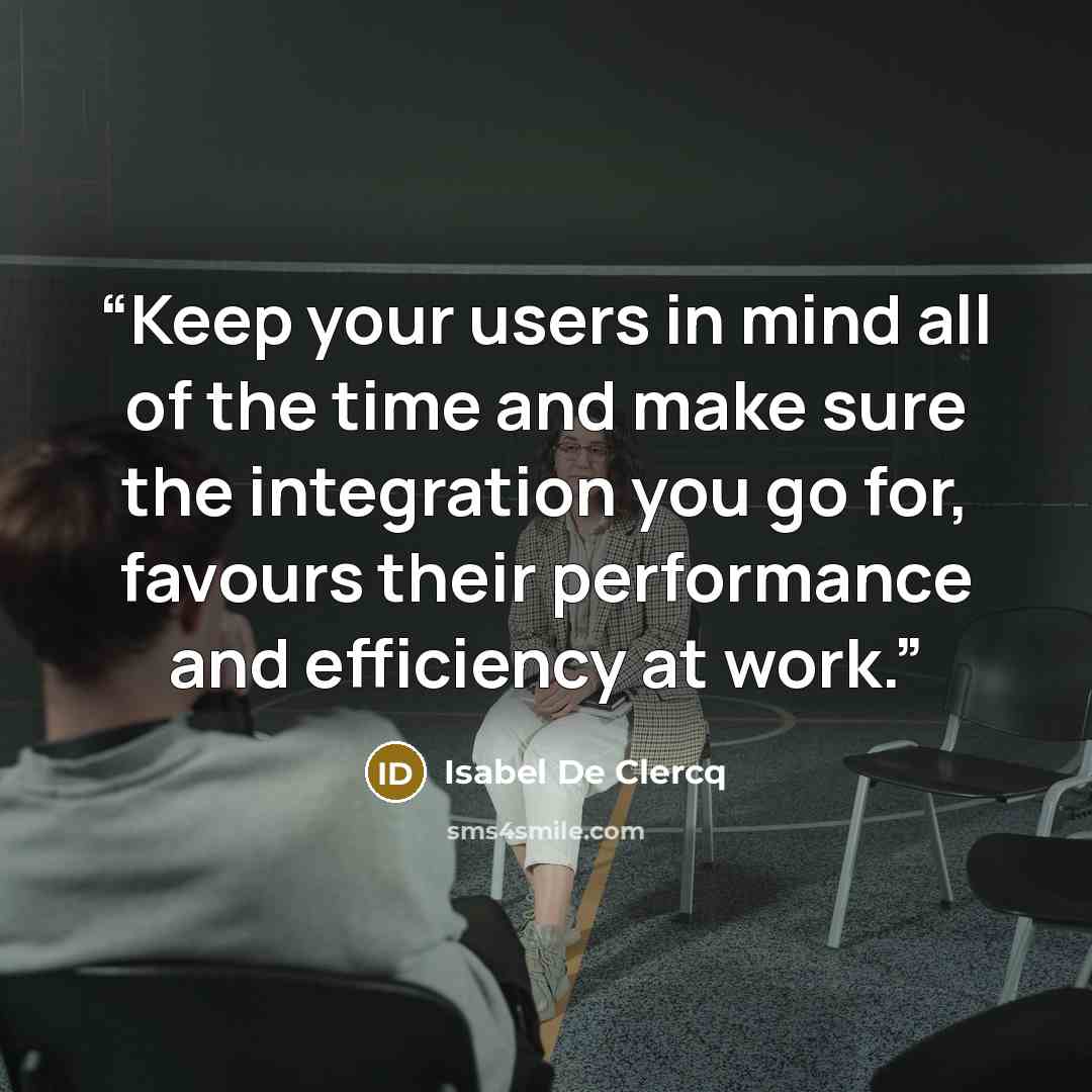 “Keep your users in mind all of the time and make sure the integration you go for, favours their performance and efficiency at work.” quote by Isabel De Clercq