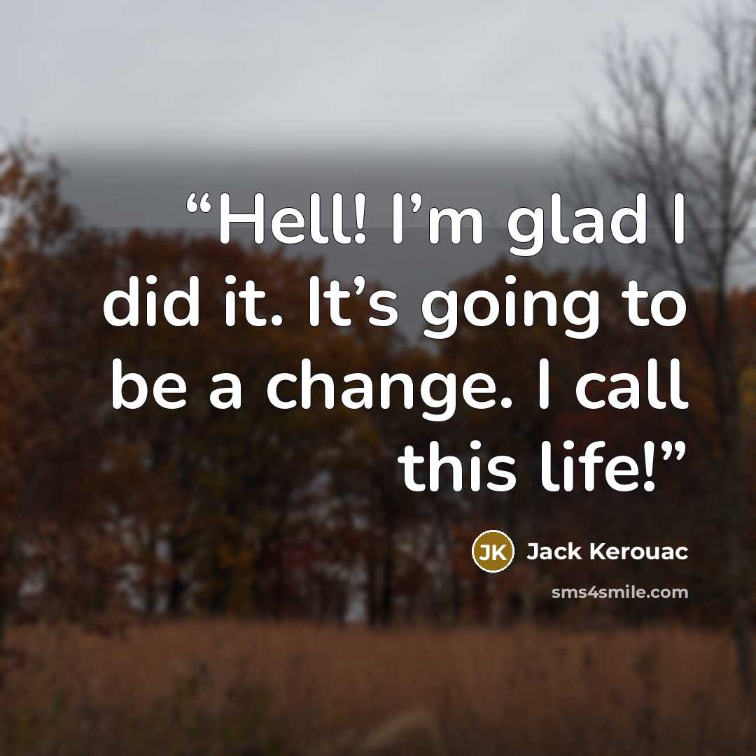 “Hell! I’m glad I did it. It’s going to be a change. I call this life!” quote by Jack Kerouac
