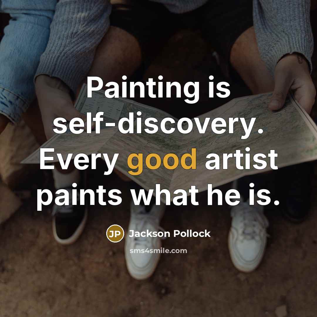 “Painting is self-discovery. Every good artist paints what he is.” quote by Jackson Pollock