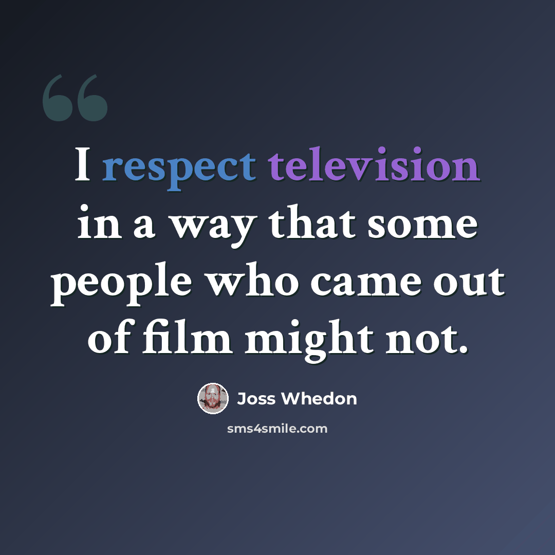 “I respect television in a way that some people who came out of film might not.” quote by Joss Whedon