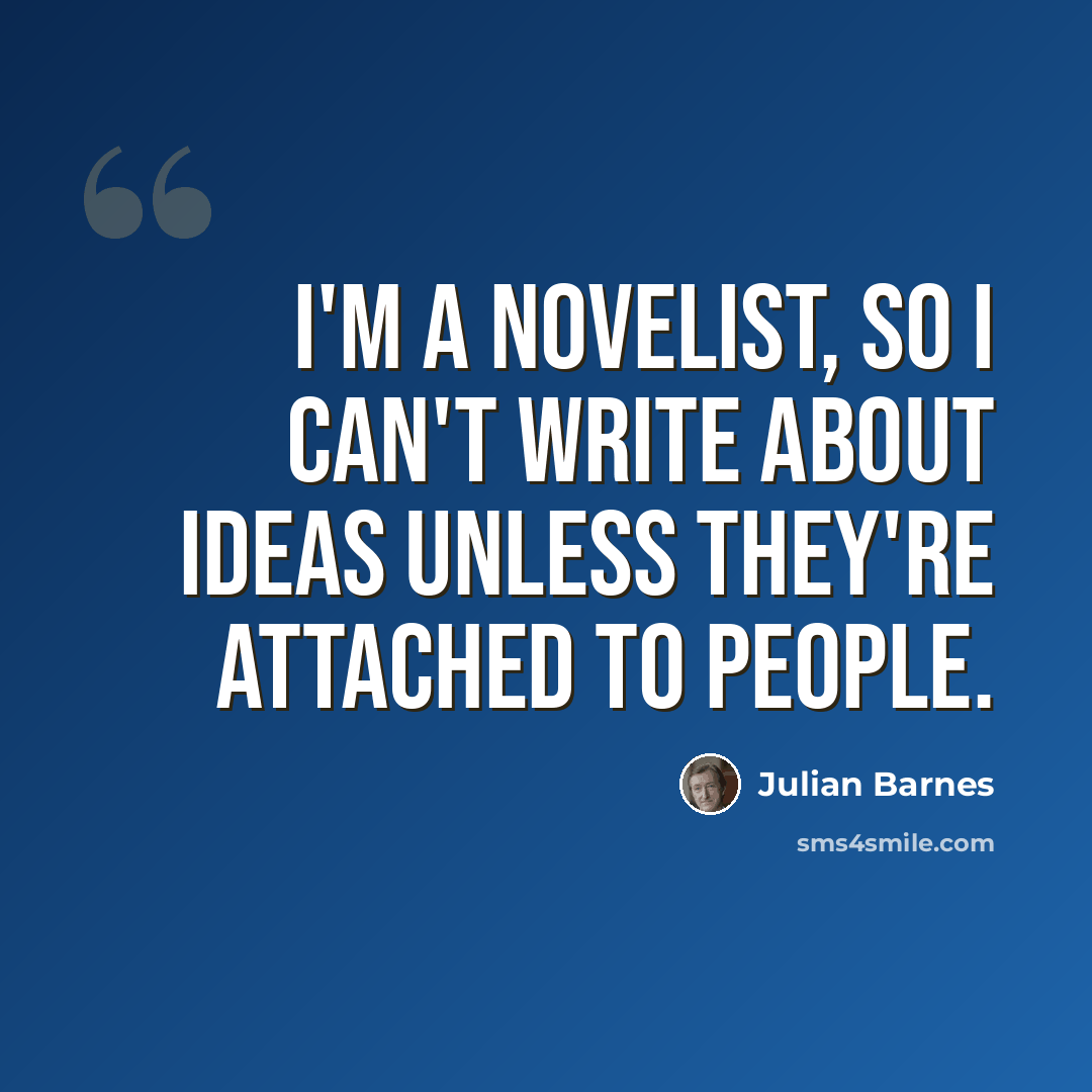 “I'm a novelist, so I can't write about ideas unless they're attached to people.” quote by Julian Barnes