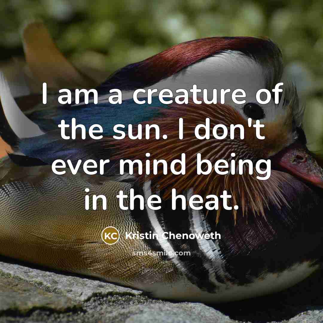 “I am a creature of the sun. I don't ever mind being in the heat.” quote by Kristin Chenoweth