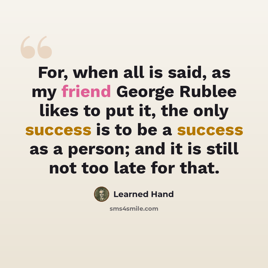 “For, when all is said, as my friend George Rublee likes to put it, the only success is to be a success as a person; and it is still not too late for that.” quote by Learned Hand