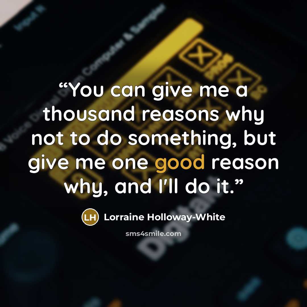 “You can give me a thousand reasons why not to do something, but give me one good reason why, and I'll do it.” quote by Lorraine Holloway-White