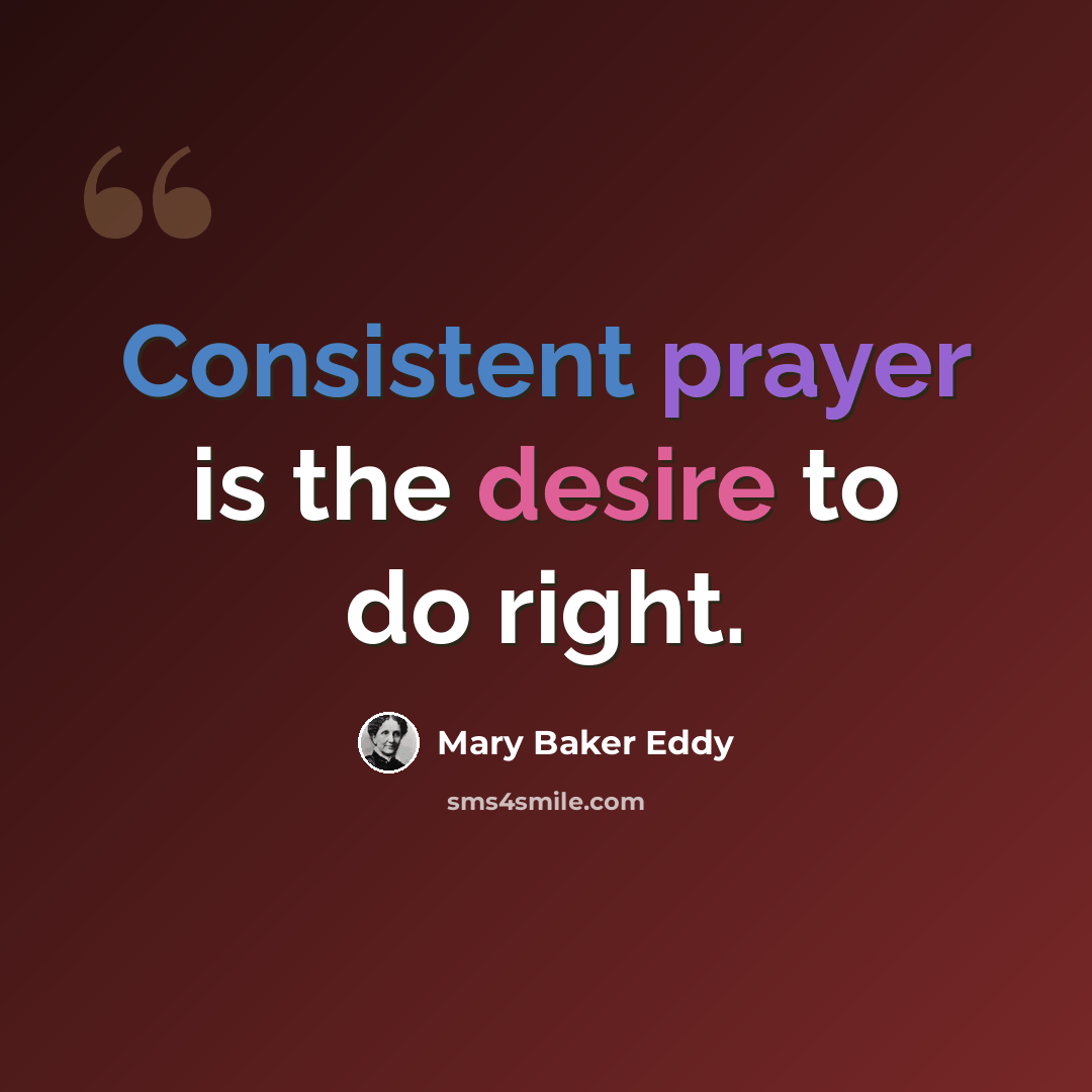 “Consistent prayer is the desire to do right.” quote by Mary Baker Eddy