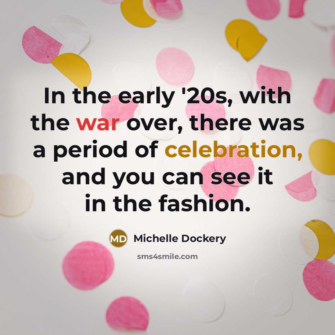 “In the early '20s, with the war over, there was a period of celebration, and you can see it in the fashion.” quote by Michelle Dockery