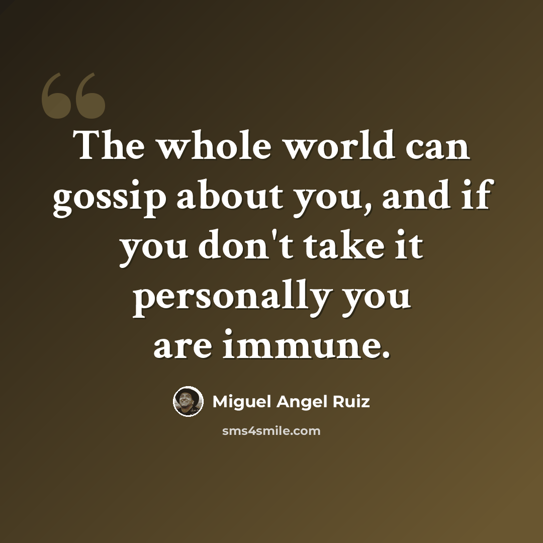 “The whole world can gossip about you, and if you don't take it personally you are immune.” quote by Miguel Angel Ruiz
