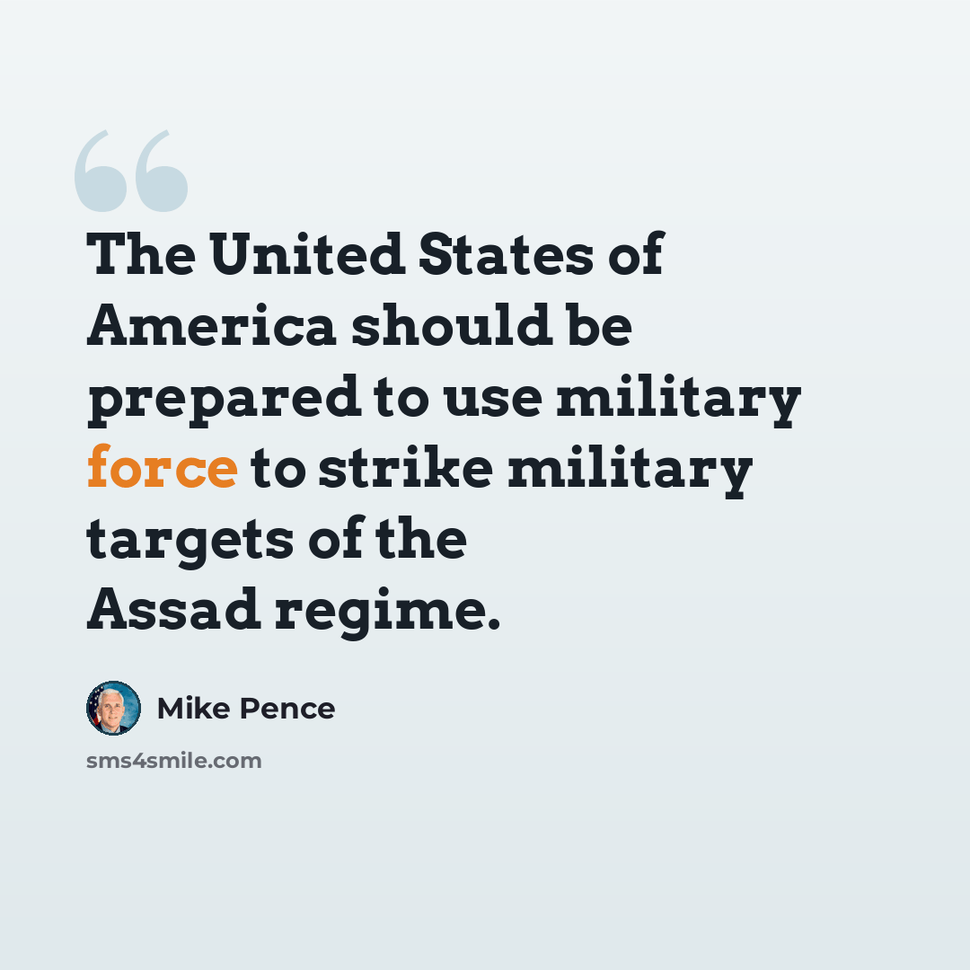 “The United States of America should be prepared to use military force to strike military targets of the Assad regime.” quote by Mike Pence