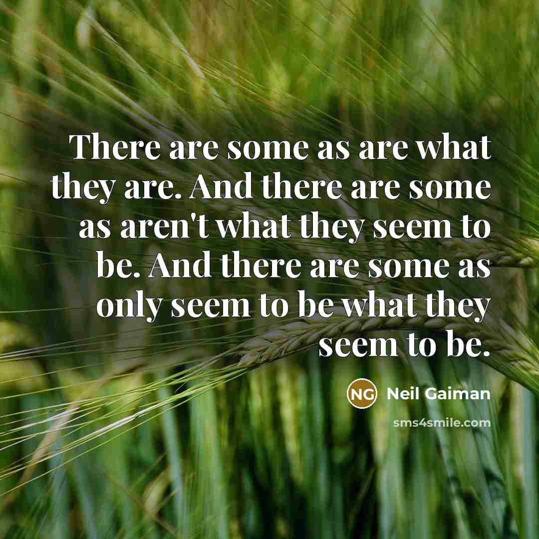 “There are some as are what they are. And there are some as aren't what they seem to be. And there are some as only seem to be what they seem to be.” quote by Neil Gaiman