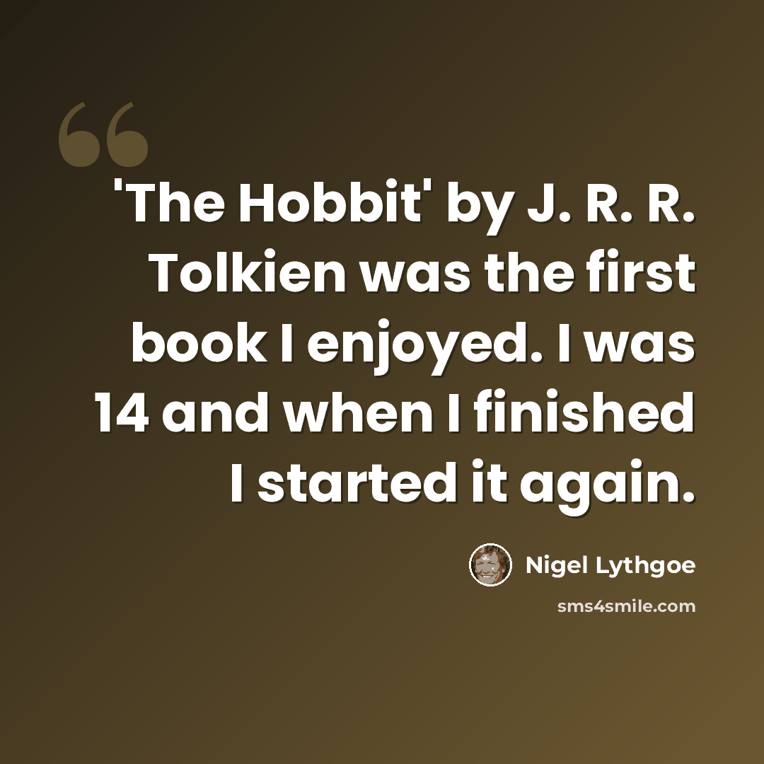 “'The Hobbit' by J. R. R. Tolkien was the first book I enjoyed. I was 14 and when I finished I started it again.” quote by Nigel Lythgoe